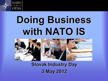 Doing Business with NATO IS Slovak Industry Day 3 May 2012.