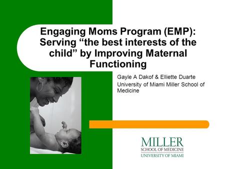 Engaging Moms Program (EMP): Serving “the best interests of the child” by Improving Maternal Functioning Gayle A Dakof & Elliette Duarte University of.