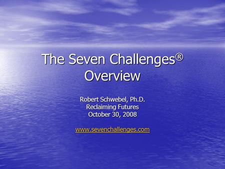The Seven Challenges ® Overview Robert Schwebel, Ph.D. Reclaiming Futures October 30, 2008 www.sevenchallenges.com.