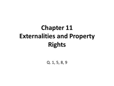 Chapter 11 Externalities and Property Rights Q. 1, 5, 8, 9.