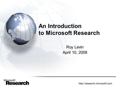 An Introduction to Microsoft Research Roy Levin April 10, 2008.