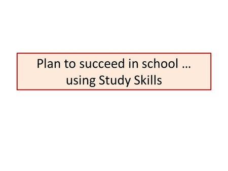 Plan to succeed in school … using Study Skills