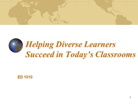 1 Helping Diverse Learners Succeed in Today’s Classrooms ED 1010.