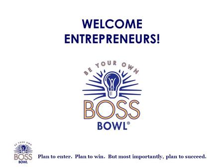 Plan to enter. Plan to win. But most importantly, plan to succeed. WELCOME ENTREPRENEURS!