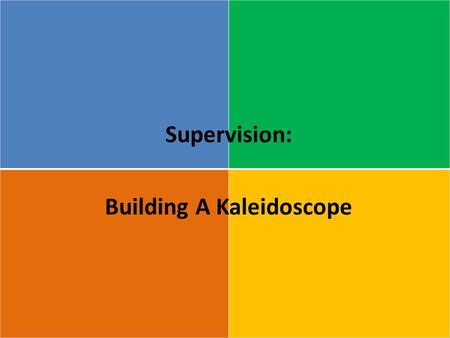 Supervision: Building A Kaleidoscope. Responds to encouragement Wants everyone to succeed Values unity Sees endless possibilities Thrives on challenging.