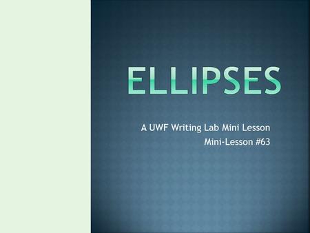 A UWF Writing Lab Mini Lesson Mini-Lesson #63.  ELLIPSIS: a punctuation mark of three spaced dots (...) used to show an omission in writing or printing.