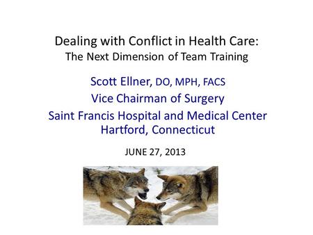 Dealing with Conflict in Health Care: The Next Dimension of Team Training Scott Ellner, DO, MPH, FACS Vice Chairman of Surgery Saint Francis Hospital and.