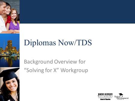 Diplomas Now/TDS Background Overview for “Solving for X” Workgroup.