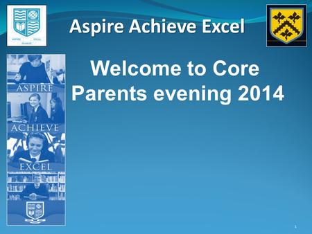 Aspire Achieve Excel 1 Welcome to Core Parents evening 2014.