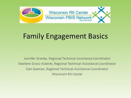 Family Engagement Basics Jennifer Grenke, Regional Technical Assistance Coordinator Marlene Gross-Ackeret, Regional Technical Assistance Coordinator Dan.