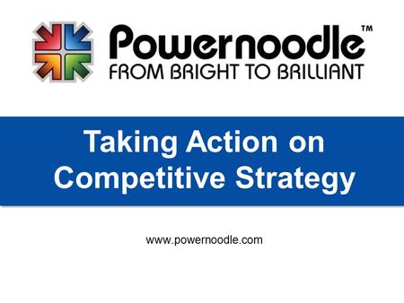 Www.powernoodle.com Taking Action on Competitive Strategy.