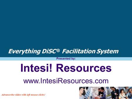 Everything DiSC ® Facilitation System Presented by: Intesi! Resources www.IntesiResources.com Advance the slides with left mouse clicks!