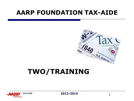 1 2012-2013 AARP FOUNDATION TAX-AIDE TWO/TRAINING.
