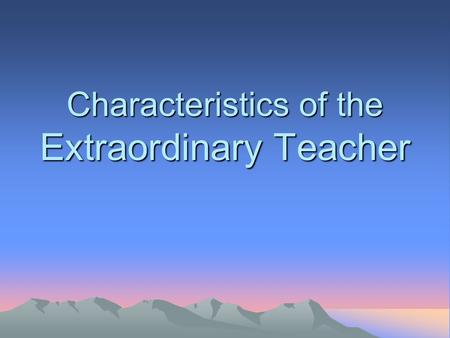 Characteristics of the Extraordinary Teacher. Who was your FAVORITE Teacher?