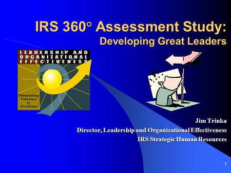 1 IRS 360° Assessment Study: Developing Great Leaders Jim Trinka Director, Leadership and Organizational Effectiveness IRS Strategic Human Resources.