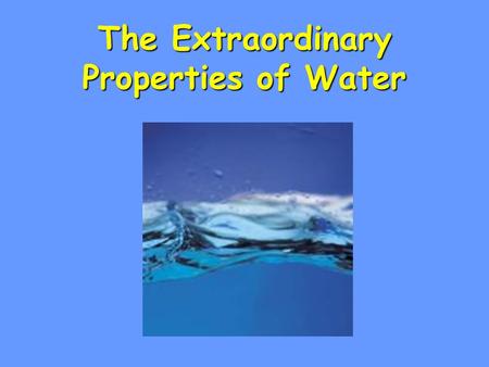 The Extraordinary Properties of Water. Water Molecule H 2 O made of atoms –2 Hydrogen & 1 Oxygen H H O.