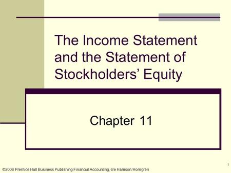 ©2006 Prentice Hall Business Publishing Financial Accounting, 6/e Harrison/Horngren 1 The Income Statement and the Statement of Stockholders’ Equity Chapter.