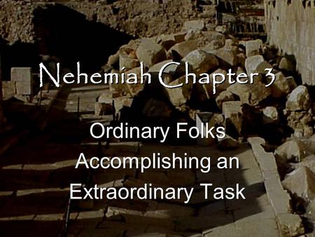 Nehemiah Chapter 3 Ordinary Folks Accomplishing an Extraordinary Task Ordinary Folks Accomplishing an Extraordinary Task.