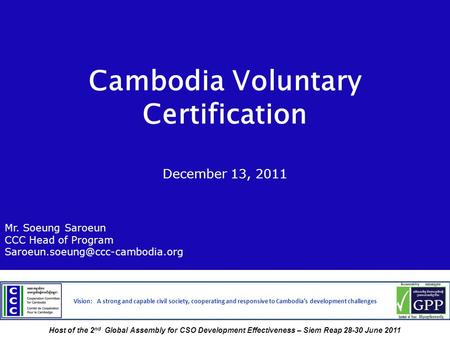 Cambodia Voluntary Certification December 13, 2011 Mr. Soeung Saroeun CCC Head of Program Vision: A strong and capable.