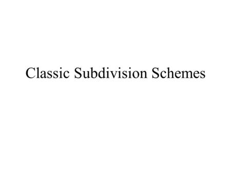 Classic Subdivision Schemes. Schemes Catmull-Clark (1978) Doo-Sabin (1978) Loop (1987) Butterfly (1990) Kobbelt (1996) Mid-edge (1996 / 1997)