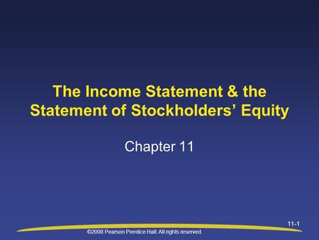©2008 Pearson Prentice Hall. All rights reserved. 11-1 The Income Statement & the Statement of Stockholders’ Equity Chapter 11.