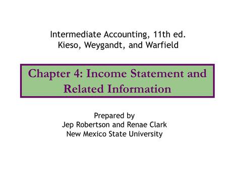 Chapter 4: Income Statement and Related Information Intermediate Accounting, 11th ed. Kieso, Weygandt, and Warfield Prepared by Jep Robertson and Renae.