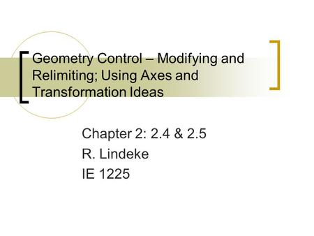 Geometry Control – Modifying and Relimiting; Using Axes and Transformation Ideas Chapter 2: 2.4 & 2.5 R. Lindeke IE 1225.