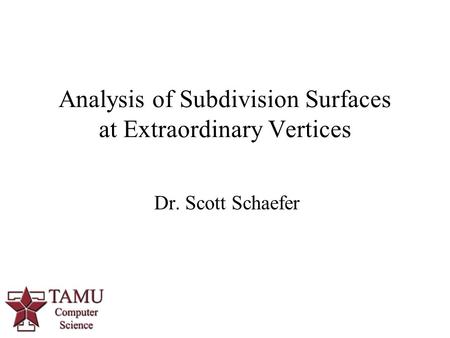 1 Dr. Scott Schaefer Analysis of Subdivision Surfaces at Extraordinary Vertices.