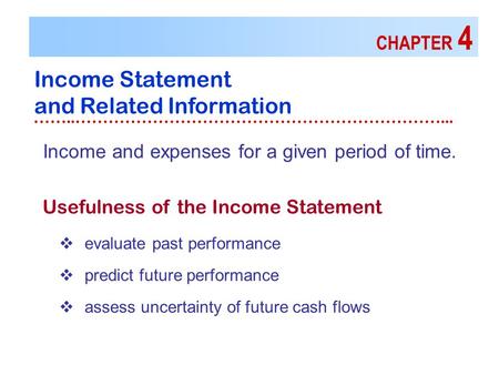 CHAPTER 4 Income Statement and Related Information ……..…………………………………………………………... Usefulness of the Income Statement Income and expenses for a given period.