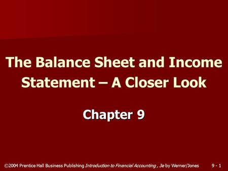 ©2004 Prentice Hall Business Publishing Introduction to Financial Accounting, 3e by Werner/Jones9 - 1 Chapter 9 The Balance Sheet and Income Statement.