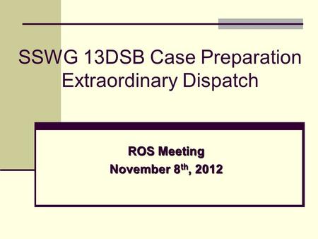 ROS Meeting November 8 th, 2012 SSWG 13DSB Case Preparation Extraordinary Dispatch.