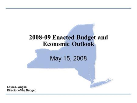 2008-09 Enacted Budget and Economic Outlook May 15, 2008 Laura L. Anglin Director of the Budget.