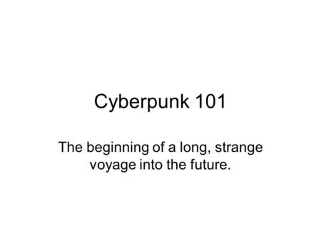 Cyberpunk 101 The beginning of a long, strange voyage into the future.