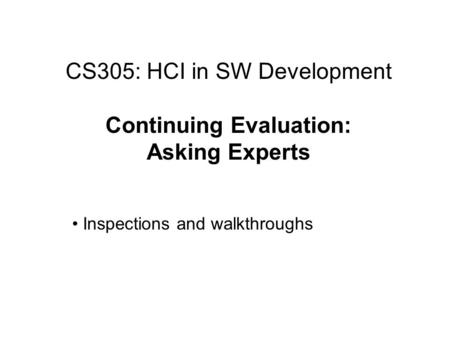 CS305: HCI in SW Development Continuing Evaluation: Asking Experts Inspections and walkthroughs.