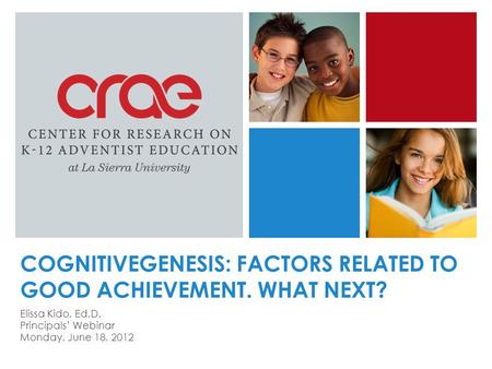 COGNITIVEGENESIS: FACTORS RELATED TO GOOD ACHIEVEMENT. WHAT NEXT? Elissa Kido, Ed.D. Principals’ Webinar Monday, June 18, 2012.