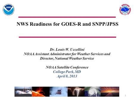 NWS Readiness for GOES-R and SNPP/JPSS Dr. Louis W. Uccellini NOAA Assistant Administrator for Weather Services and Director, National Weather Service.