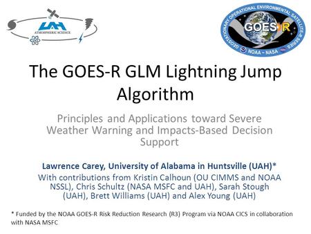 The GOES-R GLM Lightning Jump Algorithm Principles and Applications toward Severe Weather Warning and Impacts-Based Decision Support Lawrence Carey, University.