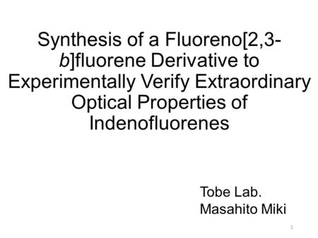 Synthesis of a Fluoreno[2,3- b]fluorene Derivative to Experimentally Verify Extraordinary Optical Properties of Indenofluorenes Tobe Lab. Masahito Miki.