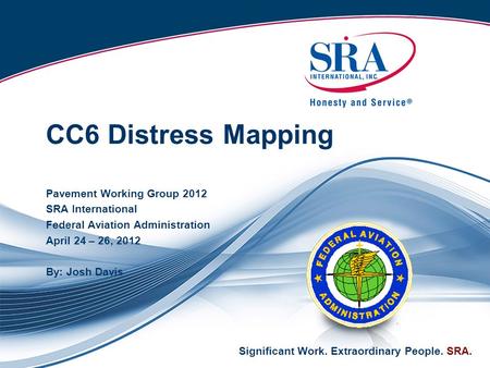 Significant Work. Extraordinary People. SRA. CC6 Distress Mapping Pavement Working Group 2012 SRA International Federal Aviation Administration April 24.