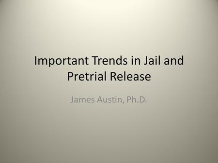 Important Trends in Jail and Pretrial Release James Austin, Ph.D.