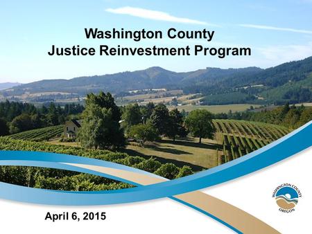 April 6, 2015 Washington County Justice Reinvestment Program.