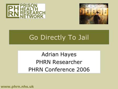 Www.phrn.nhs.uk Go Directly To Jail Adrian Hayes PHRN Researcher PHRN Conference 2006.
