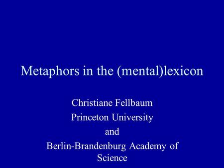 Metaphors in the (mental)lexicon Christiane Fellbaum Princeton University and Berlin-Brandenburg Academy of Science.