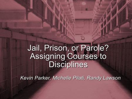 Slide 1 Jail, Prison, or Parole? Assigning Courses to Disciplines Kevin Parker, Michelle Pilati, Randy Lawson.