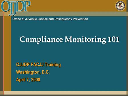 Compliance Monitoring 101 OJJDP FACJJ Training Washington, D.C. April 7, 2008.