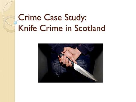 Crime Case Study: Knife Crime in Scotland