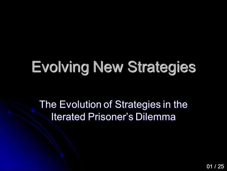 Evolving New Strategies The Evolution of Strategies in the Iterated Prisoner’s Dilemma 01 / 25.