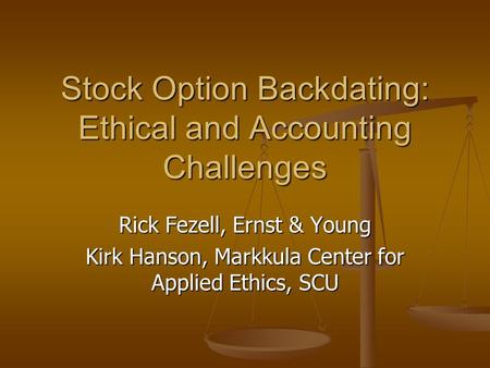 Stock Option Backdating: Ethical and Accounting Challenges Rick Fezell, Ernst & Young Kirk Hanson, Markkula Center for Applied Ethics, SCU.