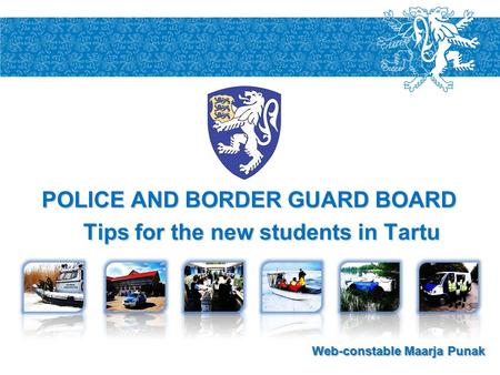 POLICE AND BORDER GUARD BOARD Tips for the new students in Tartu 1 Web-constable Maarja Punak.
