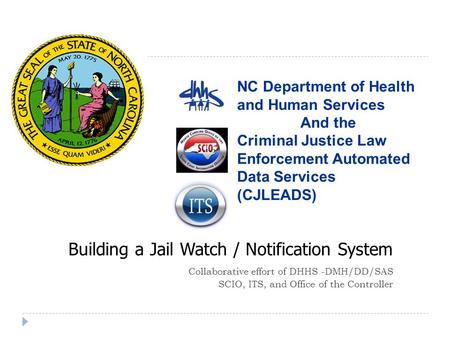 Building a Jail Watch / Notification System Collaborative effort of DHHS -DMH/DD/SAS SCIO, ITS, and Office of the Controller NC Department of Health and.